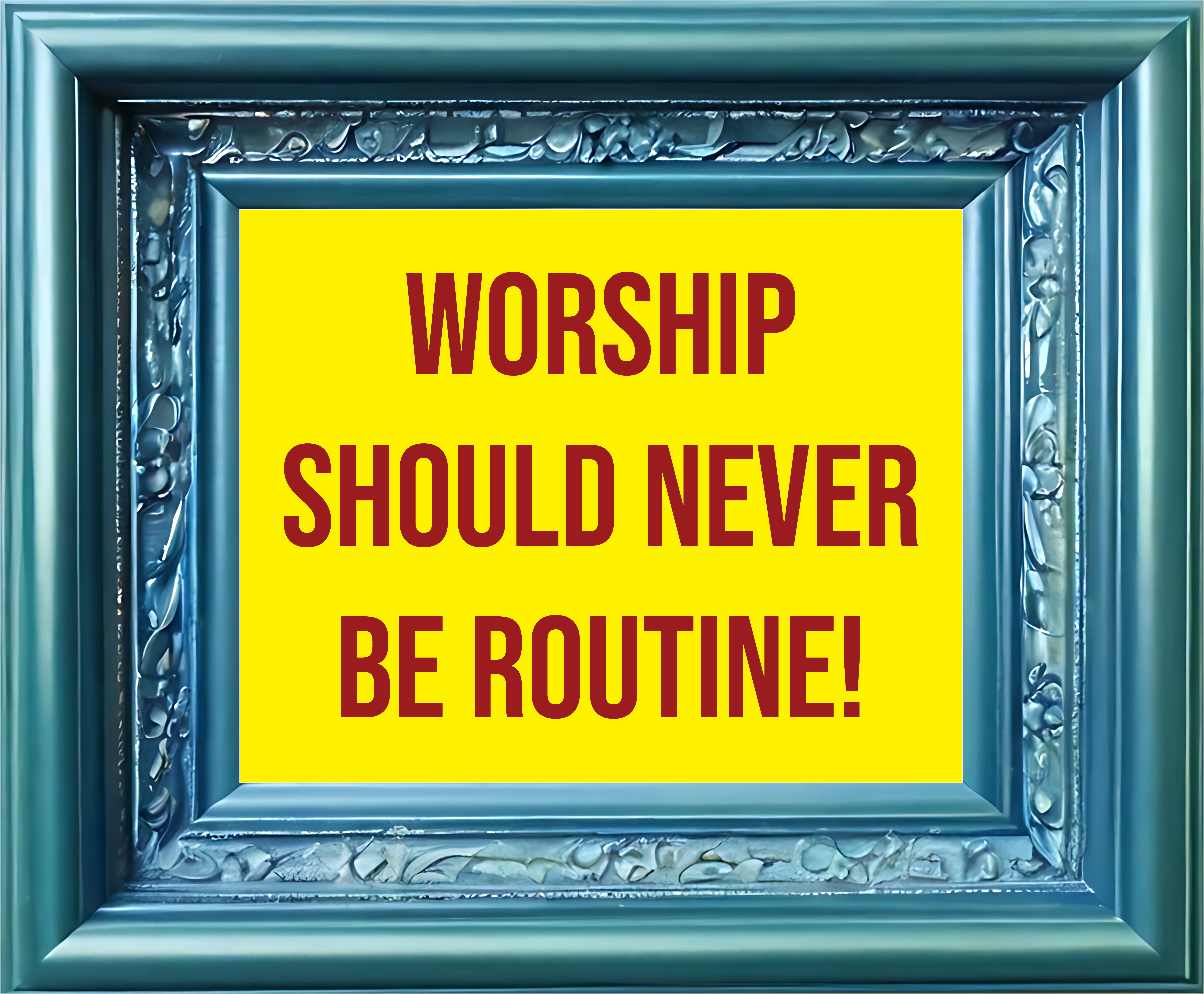 worship should never be routine frame